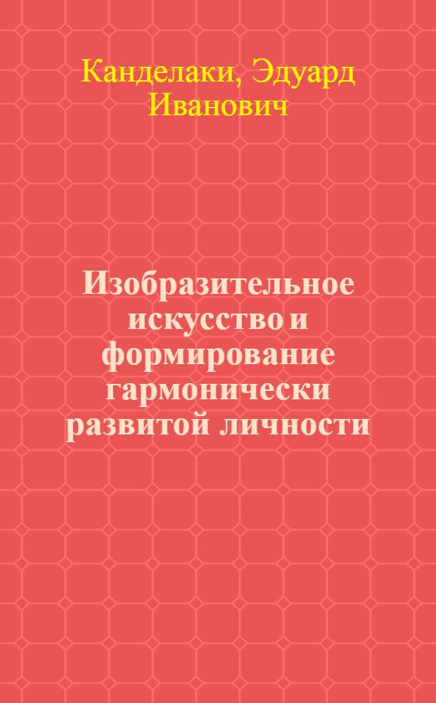 Изобразительное искусство и формирование гармонически развитой личности : Автореф. дис. на соиск. учен. степени канд. искусствоведения : (17.00.04)