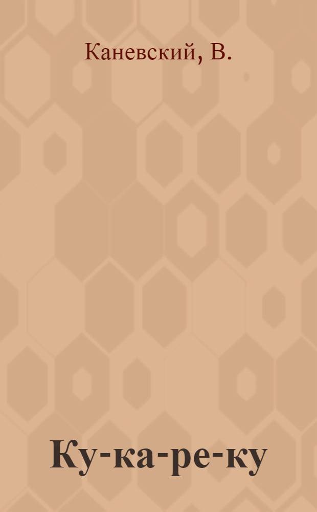 Ку-ка-ре-ку : Книжка-картинка