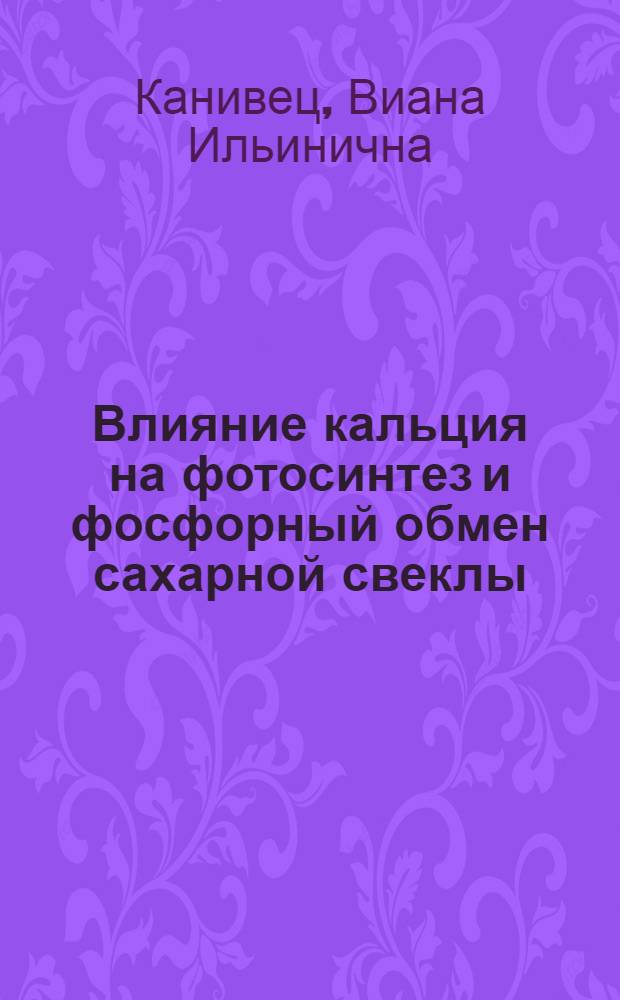 Влияние кальция на фотосинтез и фосфорный обмен сахарной свеклы : Автореф. дис. на соиск. учен. степени канд. биол. наук : (012)