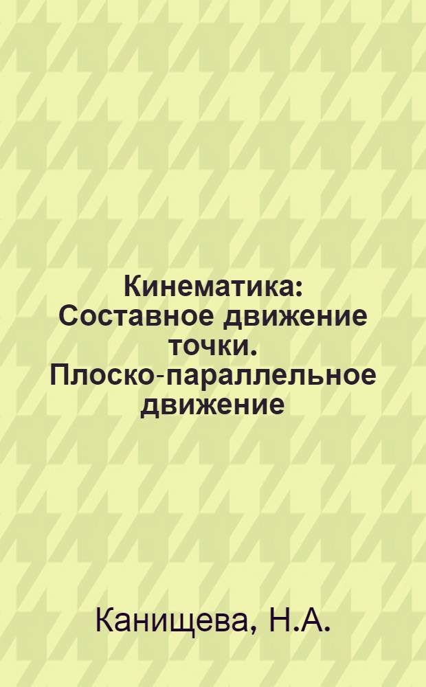 Кинематика : Составное движение точки. Плоско-параллельное движение : Программир. учеб. пособие по теорет. механике для студентов I-III курсов дневного и вечернего отд-ний