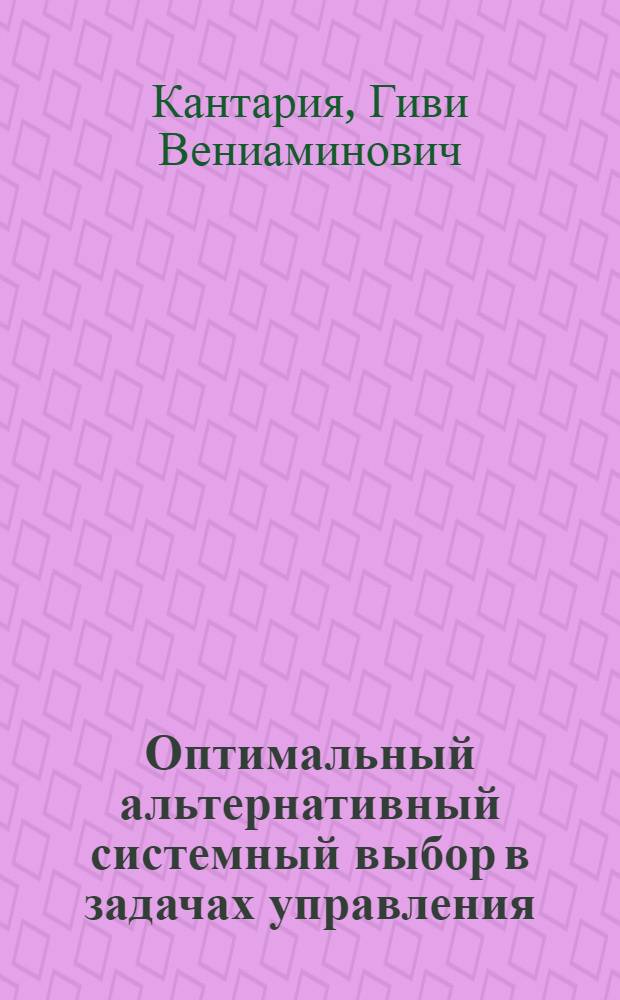 Оптимальный альтернативный системный выбор в задачах управления : Автореф. дис. на соиск. учен. степени д-ра физ.-мат. наук