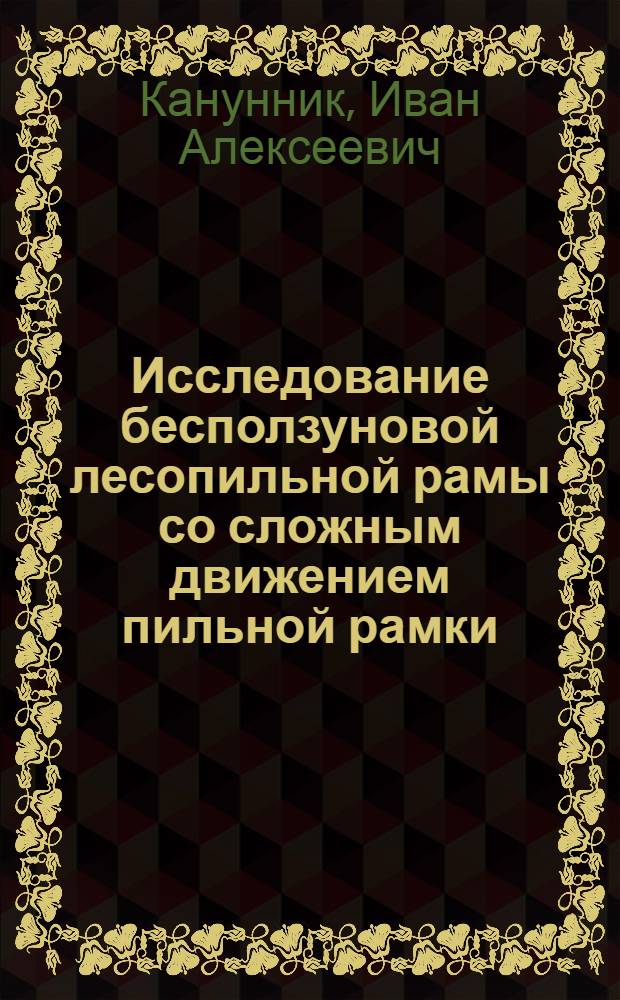 Исследование бесползуновой лесопильной рамы со сложным движением пильной рамки : Автореф. дис. на соиск. учен. степени канд. техн. наук : (05.06.02)