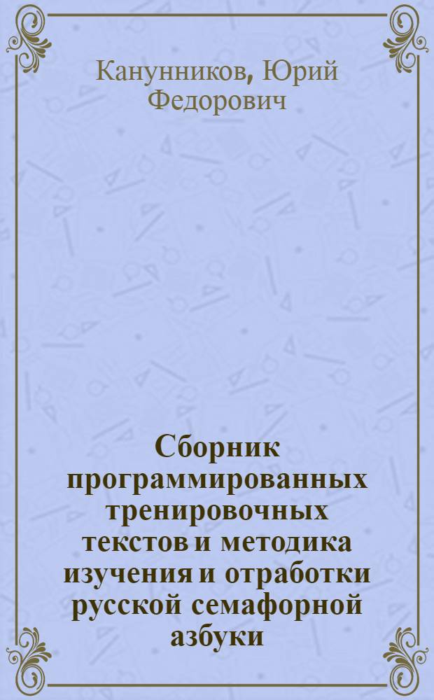 Сборник программированных тренировочных текстов и методика изучения и отработки русской семафорной азбуки : (Учеб.-метод. пособие)