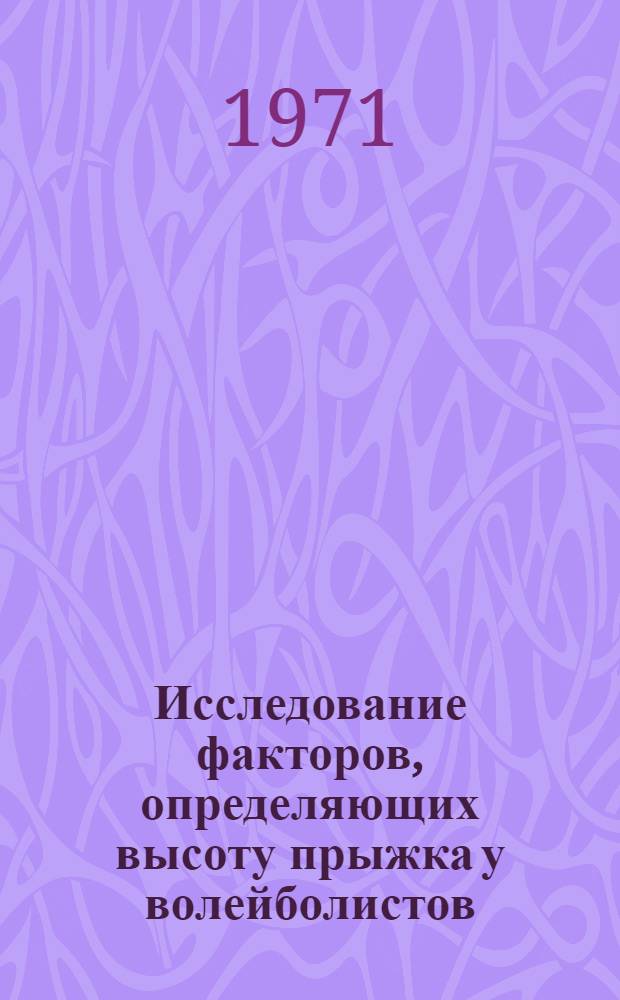 Исследование факторов, определяющих высоту прыжка у волейболистов (в связи с совершенствованием методики тренировки) : Автореф. дис. на соискание учен. степени канд. пед. наук : (734)