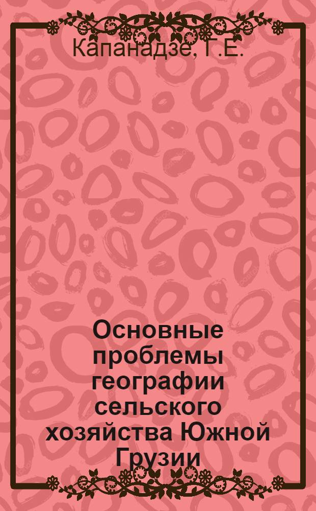 Основные проблемы географии сельского хозяйства Южной Грузии : Автореф. дис. на соискание учен. степени канд. геогр. наук : (692)
