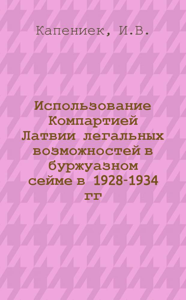 Использование Компартией Латвии легальных возможностей в буржуазном сейме в 1928-1934 гг. : Автореф. дис. на соискание учен. степени канд. ист. наук : (570)