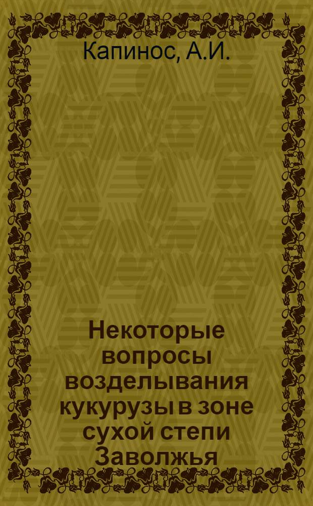 Некоторые вопросы возделывания кукурузы в зоне сухой степи Заволжья : Автореф. дис. на соискание учен. степени канд. с.-х. наук : (538)