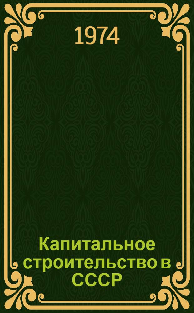 Капитальное строительство в СССР : О развитии кап. стр-ва в СССР за 1918-1973 гг. : Стат. сборник