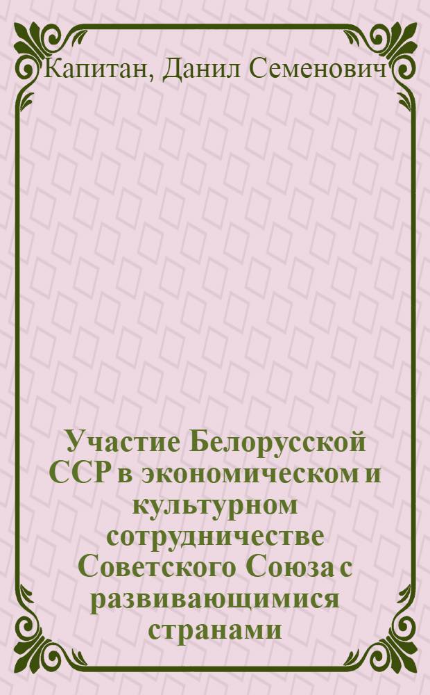 Участие Белорусской ССР в экономическом и культурном сотрудничестве Советского Союза с развивающимися странами (1961-1970 гг.) : Автореф. дис. на соиск. учен. степени канд. ист. наук : (07.00.03)