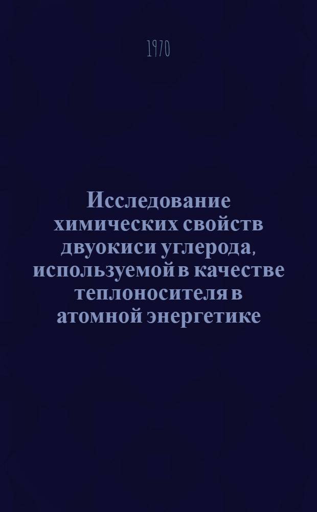 Исследование химических свойств двуокиси углерода, используемой в качестве теплоносителя в атомной энергетике : Автореф. дис. на соискание учен. степени канд. хим. наук