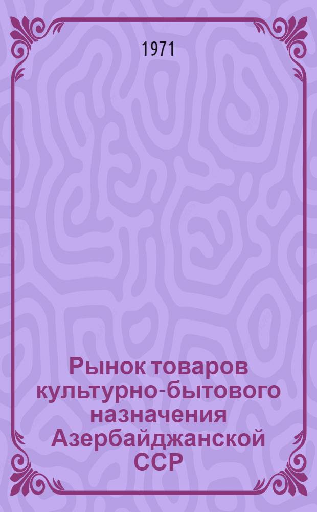 Рынок товаров культурно-бытового назначения Азербайджанской ССР : Автореф. дис. на соискание учен. степени канд. экон. наук : (594)