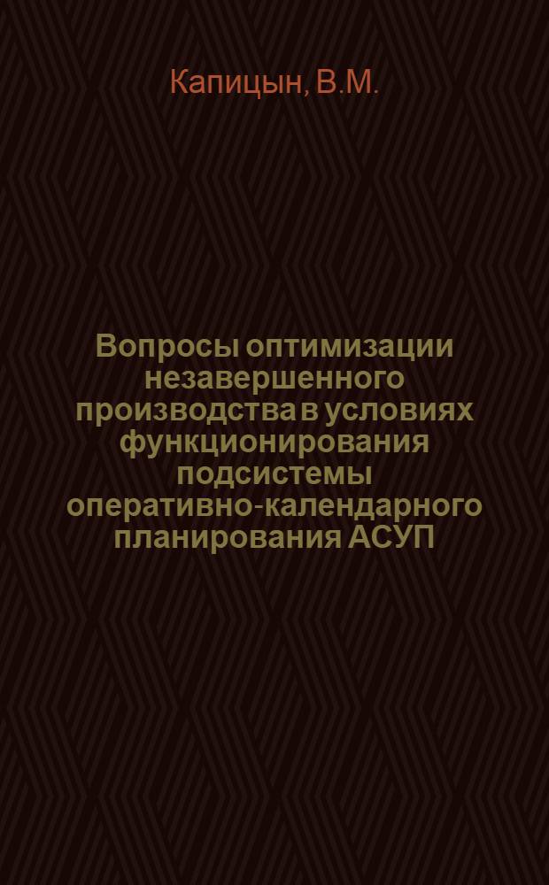 Вопросы оптимизации незавершенного производства в условиях функционирования подсистемы оперативно-календарного планирования АСУП : (На примере заготовит. и мех. цехов предприятий приборостроения с серийным характером производства) : Автореф. дис. на соиск. учен. степени канд. экон. наук : (08.00.13)