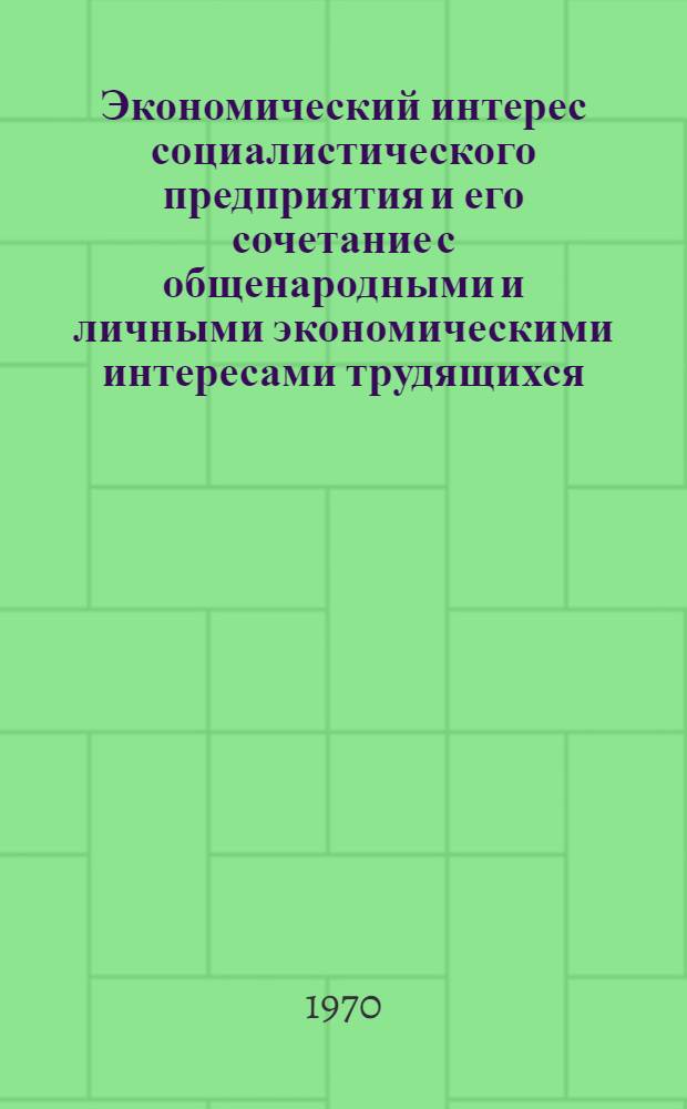 Экономический интерес социалистического предприятия и его сочетание с общенародными и личными экономическими интересами трудящихся : Автореф. дис. на соискание учен. степени канд. экон. наук : (08.590)