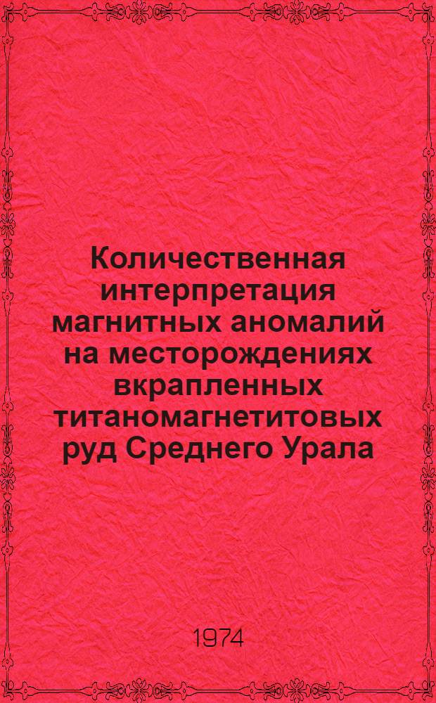 Количественная интерпретация магнитных аномалий на месторождениях вкрапленных титаномагнетитовых руд Среднего Урала : Автореф. дис. на соиск. учен. степени канд. геол.-минерал. наук : (04.00.12)