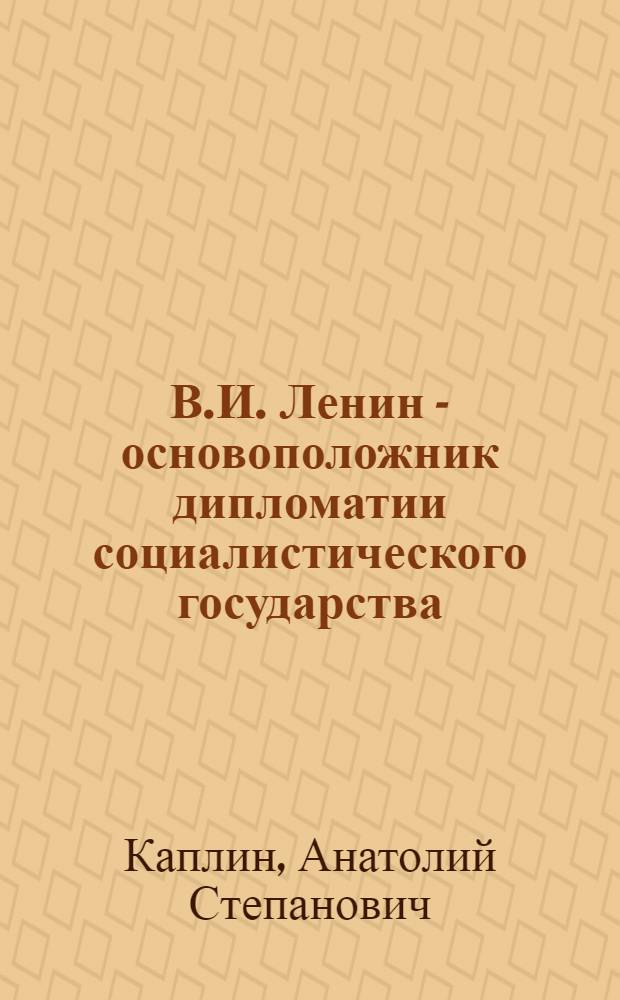 В.И. Ленин - основоположник дипломатии социалистического государства