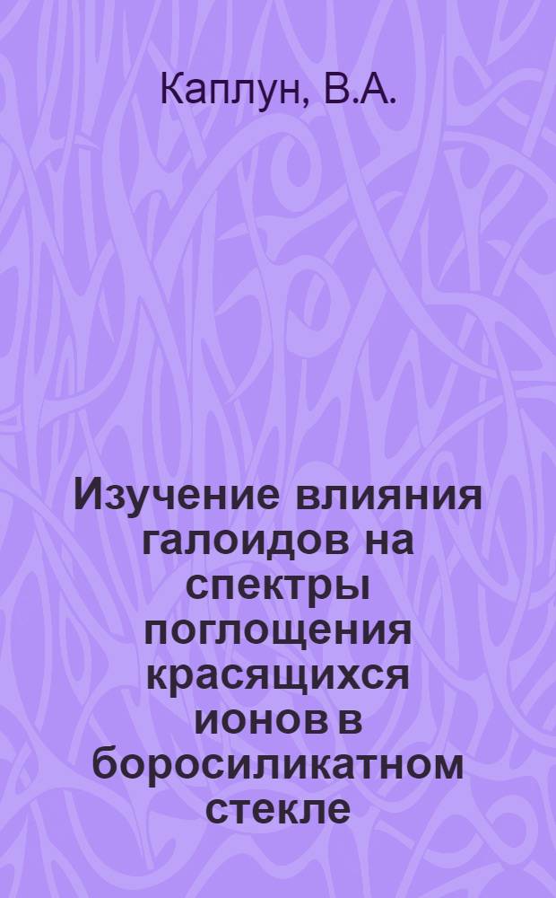 Изучение влияния галоидов на спектры поглощения красящихся ионов в боросиликатном стекле : Автореф. дис. на соискание учен. степени канд. техн. наук : (350)