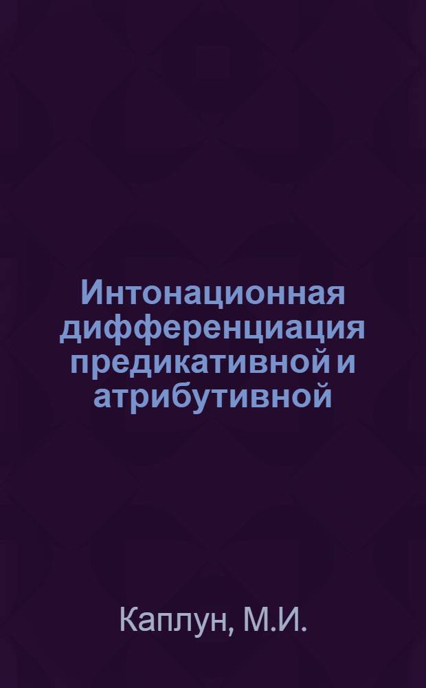 Интонационная дифференциация предикативной и атрибутивной (определительной) связи в современном русском языке : (Эксперим. исследование на материале двухсловных синтаксич. конструкций) : Автореф. дис. на соискание учен. степени канд. филол. наук : (10.681)