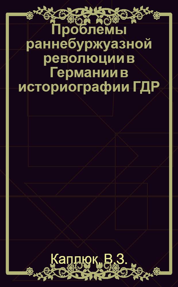 Проблемы раннебуржуазной революции в Германии в историографии ГДР : Автореф. дис. на соискание учен. степени канд. ист. наук : (579)