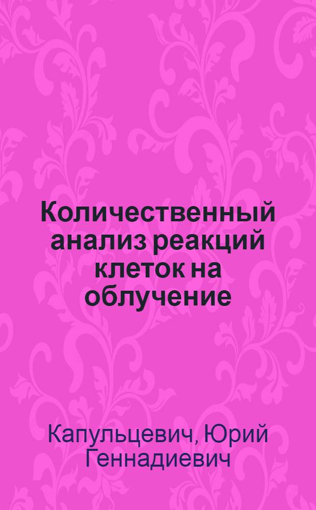 Количественный анализ реакций клеток на облучение : Автореф. дис. на соиск. учен. степени д-ра биол. наук : (03.00.01)