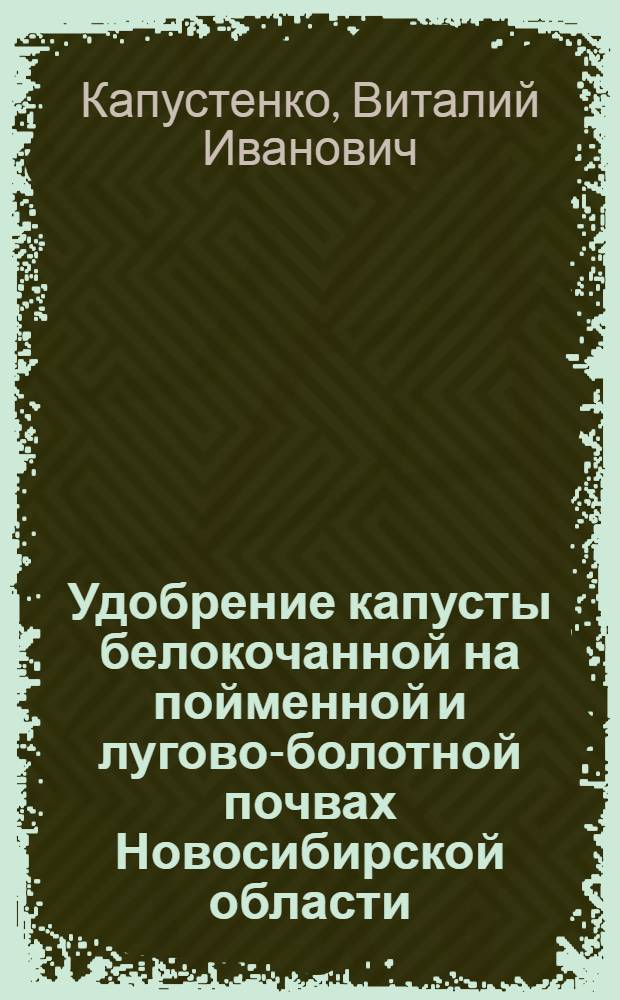 Удобрение капусты белокочанной на пойменной и лугово-болотной почвах Новосибирской области : Автореф. дис. на соиск. учен. степени канд. с.-х. наук : (01.04)