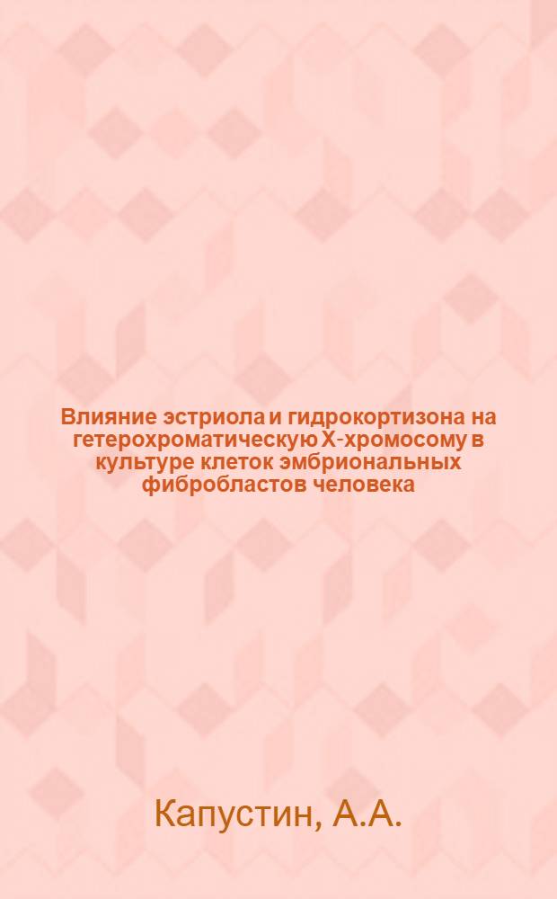 Влияние эстриола и гидрокортизона на гетерохроматическую Х-хромосому в культуре клеток эмбриональных фибробластов человека : Автореф. дис. на соискание учен. степени канд. биол. наук : (104)