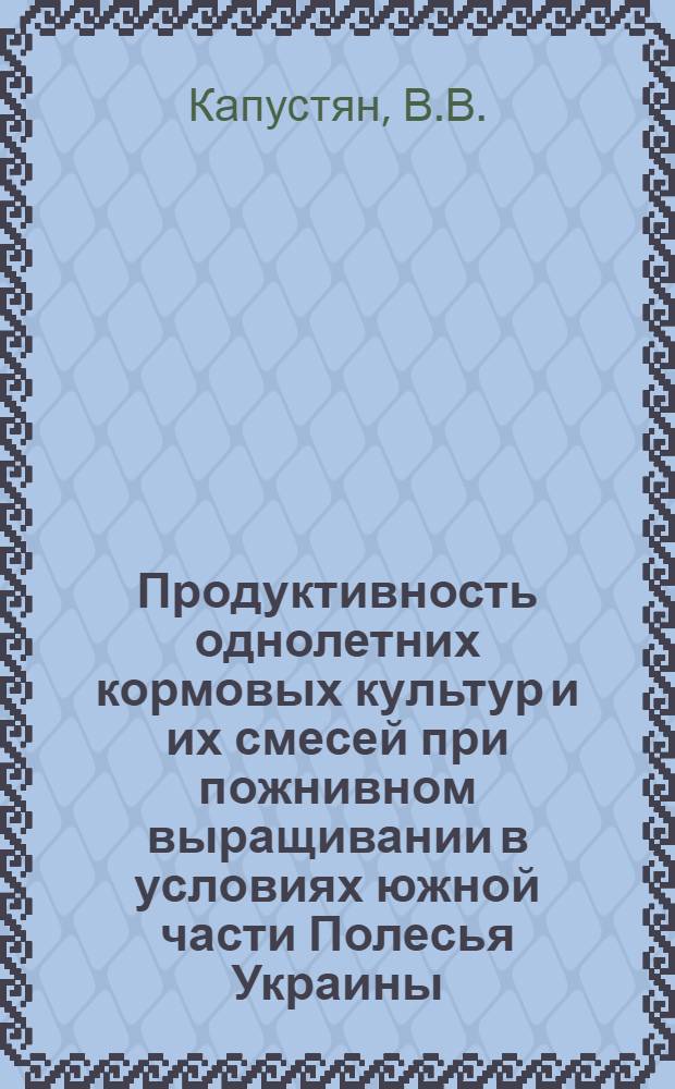 Продуктивность однолетних кормовых культур и их смесей при пожнивном выращивании в условиях южной части Полесья Украины : Автореф. дис. на соискание учен. степени канд. с.-х. наук : (538)