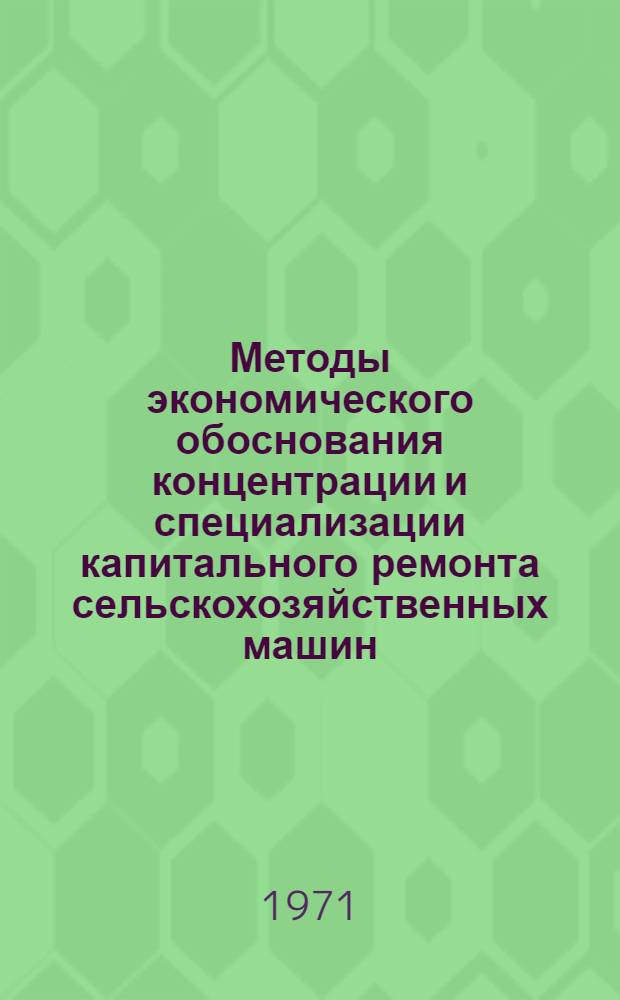 Методы экономического обоснования концентрации и специализации капитального ремонта сельскохозяйственных машин : (На примере БССР)