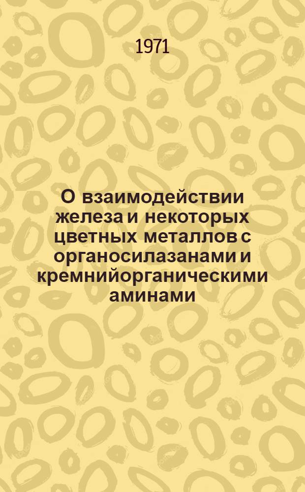 О взаимодействии железа и некоторых цветных металлов с органосилазанами и кремнийорганическими аминами : Автореф. дис. на соискание учен. степени канд. хим. наук : (207)