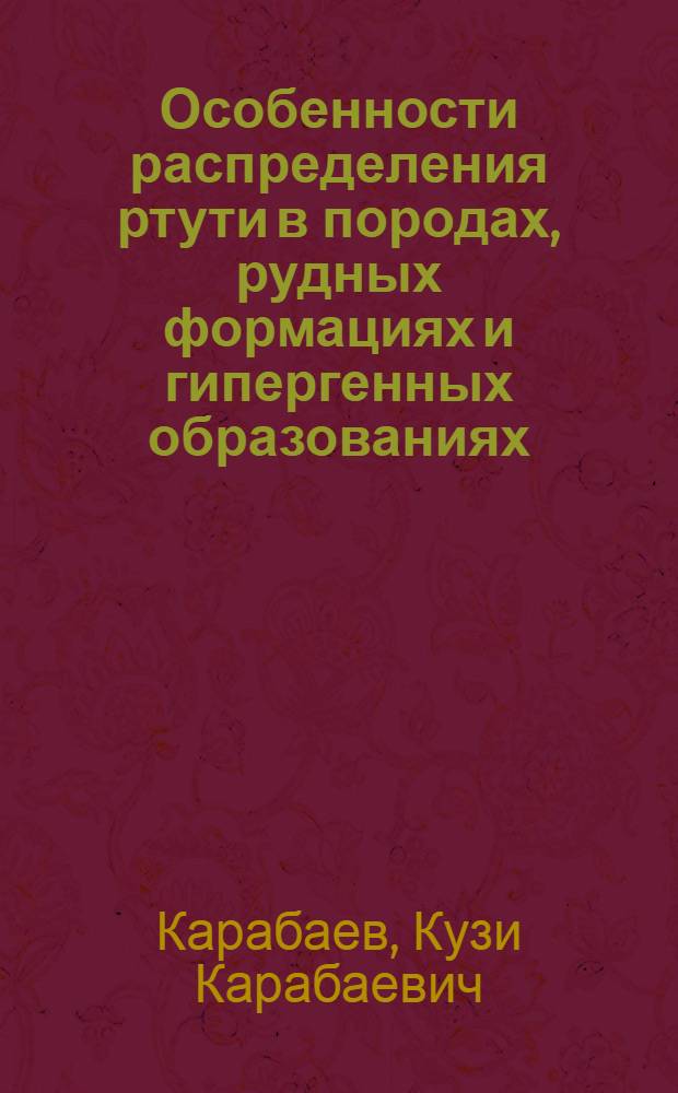 Особенности распределения ртути в породах, рудных формациях и гипергенных образованиях : (На примере рудопроявлений Кугитанг. альпийск. зоны) : Автореф. дис. на соискание учен. степени канд. геол.-минерал. наук : (121)