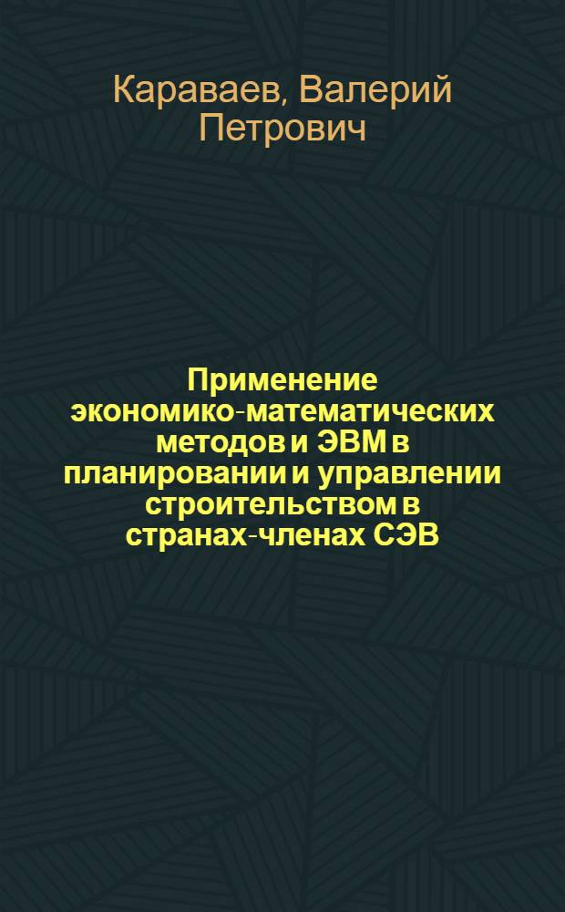 Применение экономико-математических методов и ЭВМ в планировании и управлении строительством в странах-членах СЭВ : (Науч. сообщение)