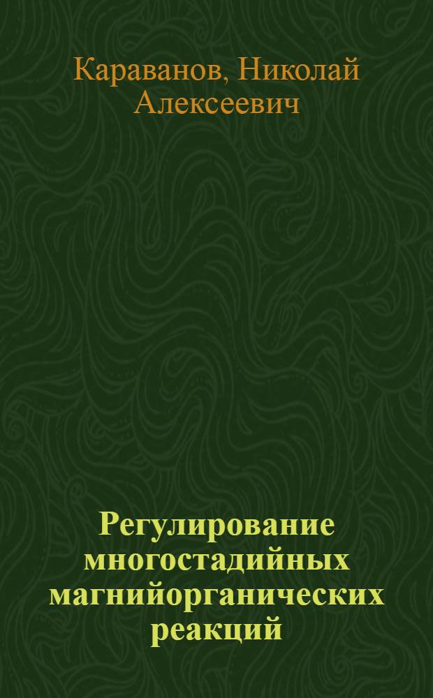 Регулирование многостадийных магнийорганических реакций : Автореф. дис. на соиск. учен. степени д-ра хим. наук : (02.00.03)