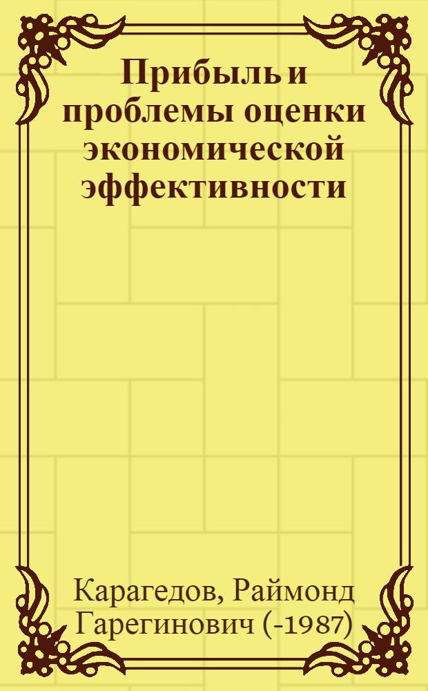 Прибыль и проблемы оценки экономической эффективности : Автореф. дис. на соискание учен. степени д-ра экон. наук : (590)