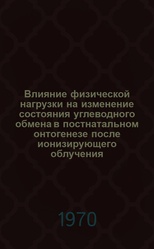 Влияние физической нагрузки на изменение состояния углеводного обмена в постнатальном онтогенезе после ионизирующего облучения : Автореф. дис. на соискание учен. степени канд. биол. наук