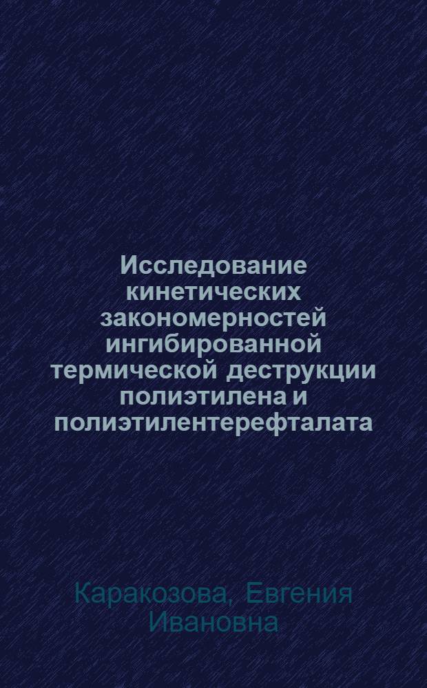 Исследование кинетических закономерностей ингибированной термической деструкции полиэтилена и полиэтилентерефталата : Автореф. дис. на соиск. учен. степени канд. хим. наук : (02.00.13)