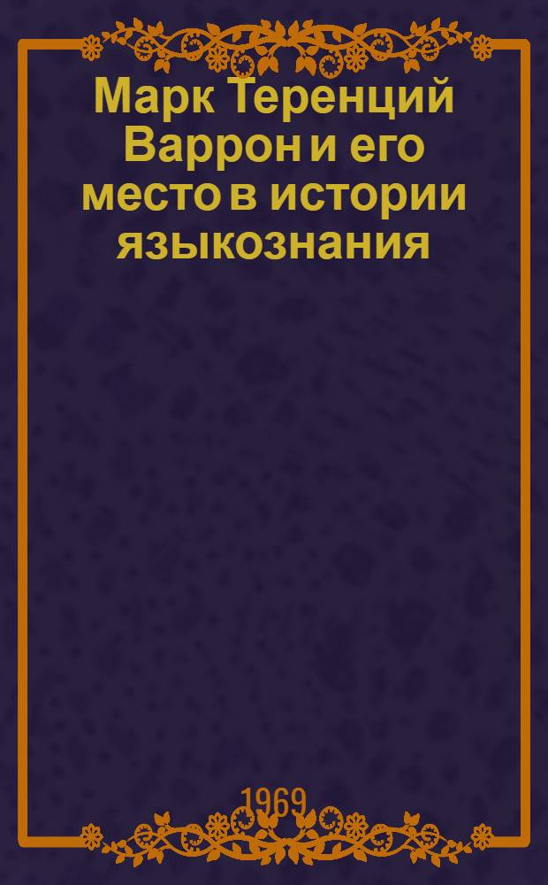 Марк Теренций Варрон и его место в истории языкознания : Автореф. дис. на соискание учен. степени д-ра филол. наук : (677)