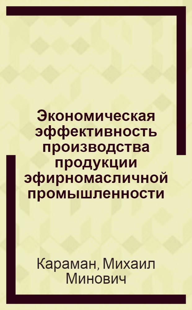 Экономическая эффективность производства продукции эфирномасличной промышленности : (Обзор)