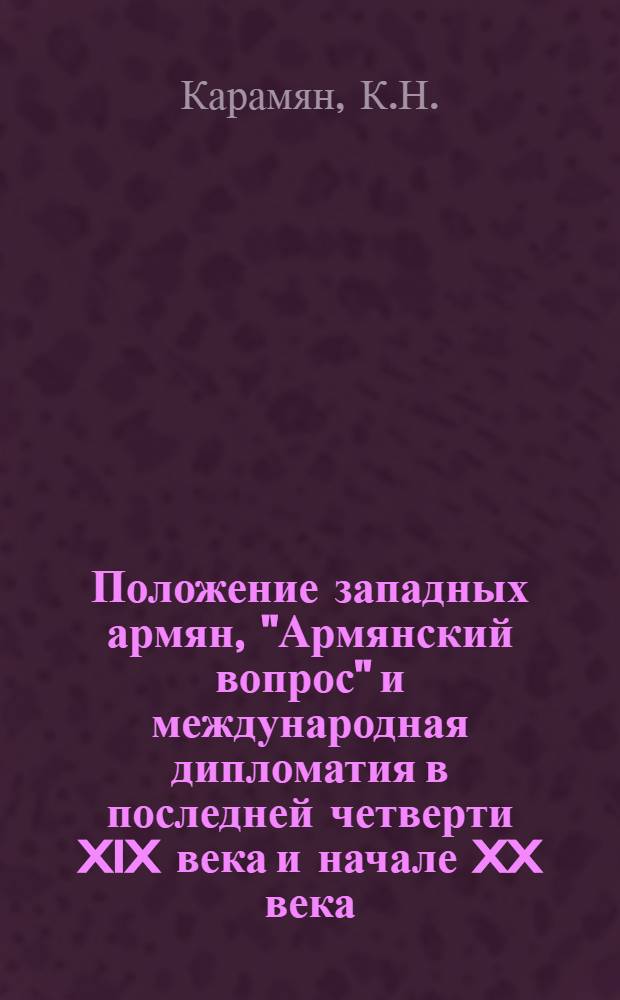 Положение западных армян, "Армянский вопрос" и международная дипломатия в последней четверти XIX века и начале XX века : Автореф. дис. на соискание учен. степени д-ра ист. наук : (571)
