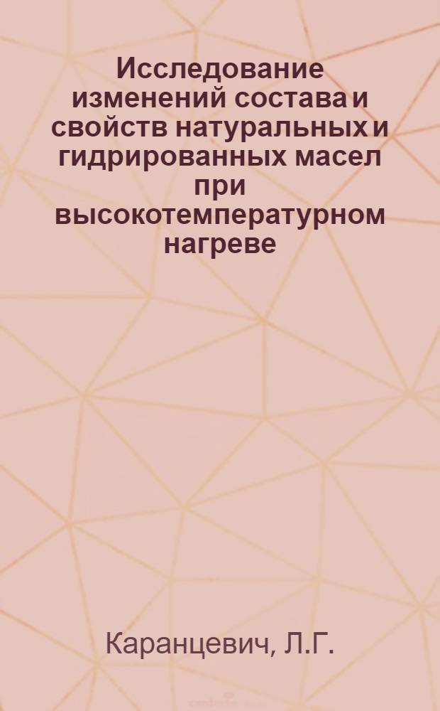 Исследование изменений состава и свойств натуральных и гидрированных масел при высокотемпературном нагреве : Автореф. дис. на соискание учен. степени канд. техн. наук : (05.370)