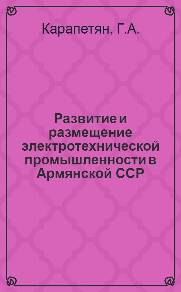 Развитие и размещение электротехнической промышленности в Армянской ССР : Автореф. дис. на соискание учен. степени канд. экон. наук : (594)