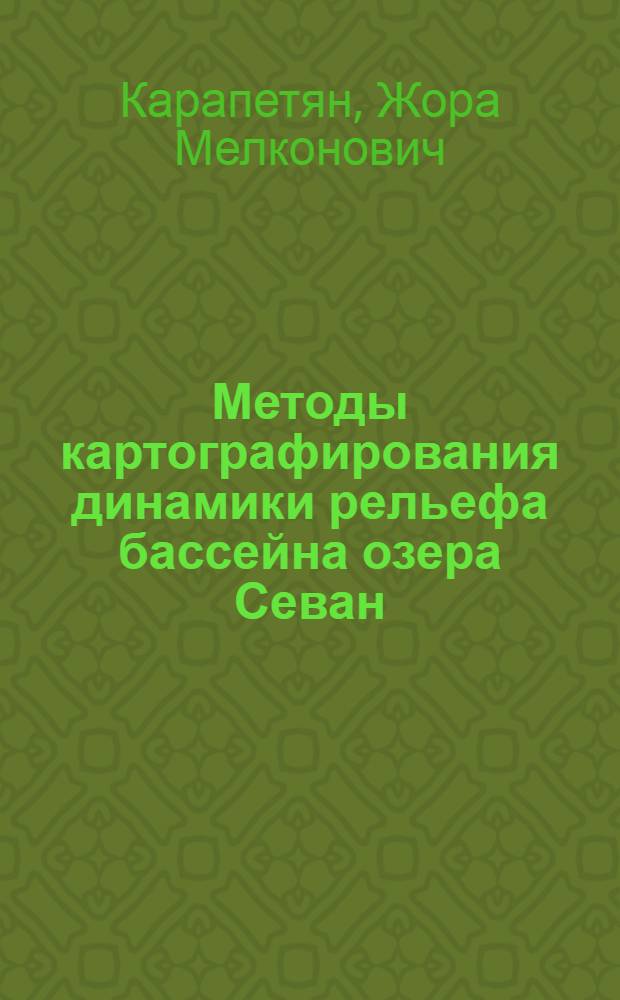 Методы картографирования динамики рельефа бассейна озера Севан : Автореф. дис. на соиск. учен. степени канд. геогр. наук : (05.24.03)