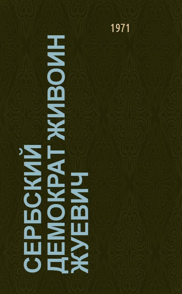 Сербский демократ Живоин Жуевич : (Публицист. деятельность в России в 60-х годах XIX века) : Автореф. дис. на соискание учен. степени д-ра ист. наук : (573)