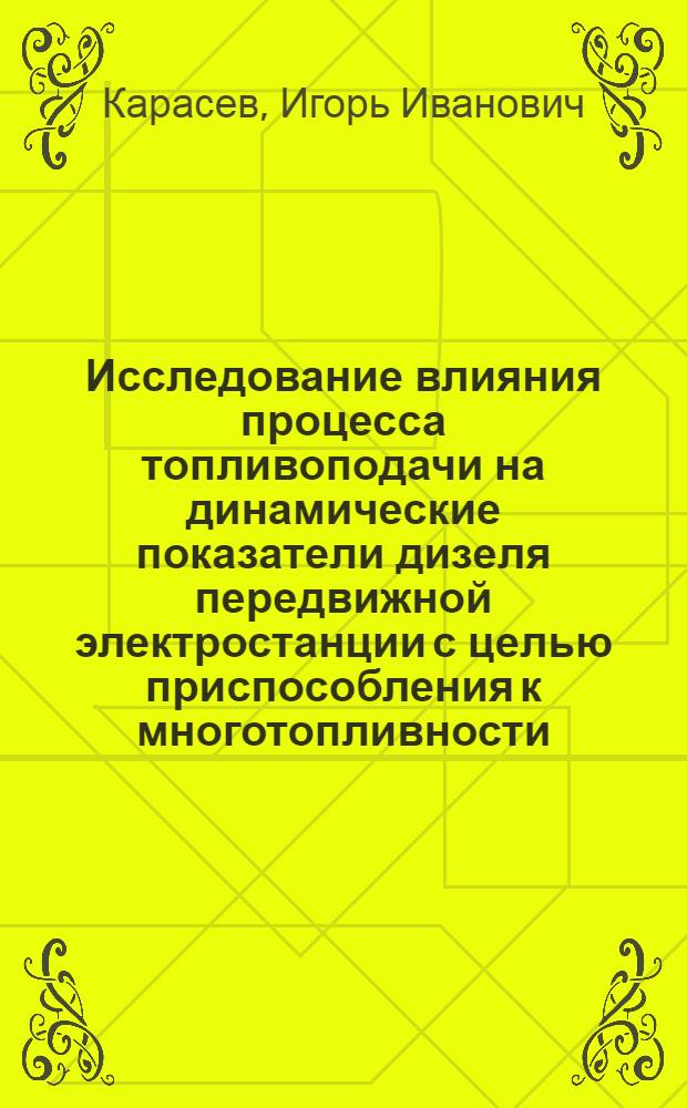 Исследование влияния процесса топливоподачи на динамические показатели дизеля передвижной электростанции с целью приспособления к многотопливности : Автореф. дис. на соискание учен. степени канд. техн. наук : (19.921)