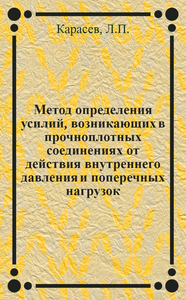 Метод определения усилий, возникающих в прочноплотных соединениях от действия внутреннего давления и поперечных нагрузок, и применение его к исследованию затворов сосудов и уплотнений трубопроводов : Автореф. дис. на соискание учен. степени канд. техн. наук : (176)