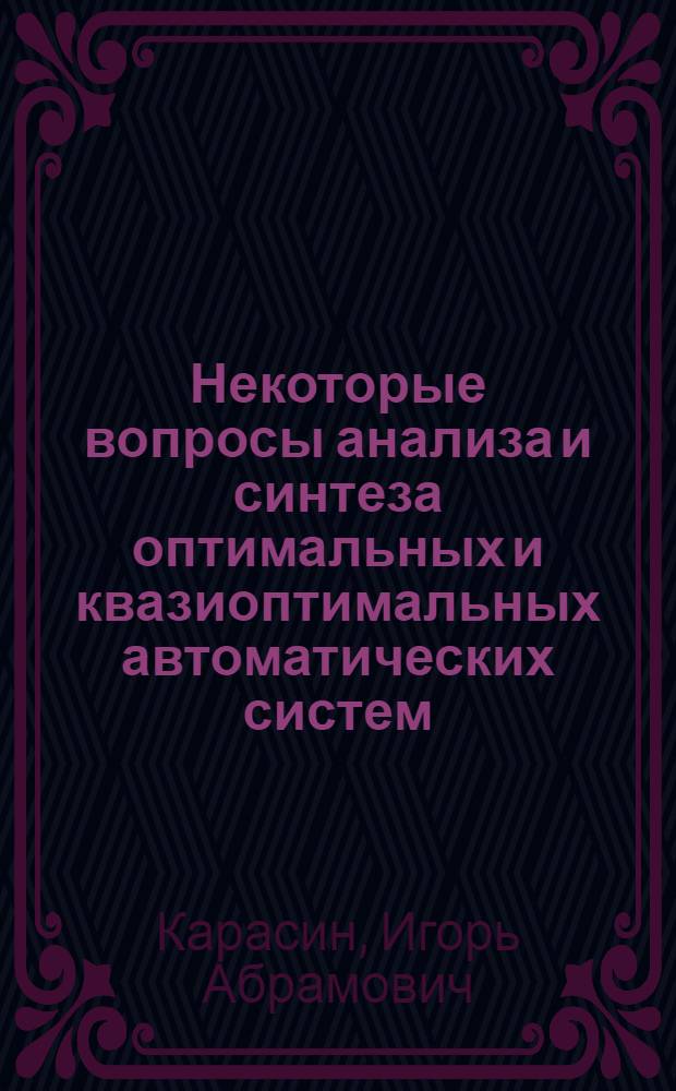 Некоторые вопросы анализа и синтеза оптимальных и квазиоптимальных автоматических систем : Автореф. дис. на соискание учен. степени канд. техн. наук : (05.254)