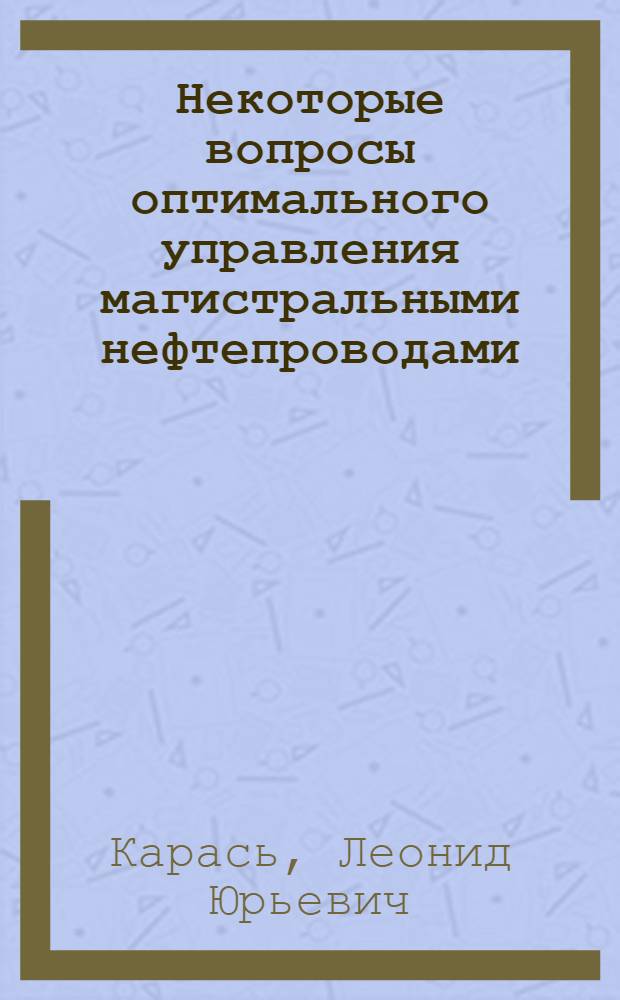 Некоторые вопросы оптимального управления магистральными нефтепроводами : (На примере системы магистр. нефтепроводов "Дружба") : Автореф. дис. на соискание учен. степени канд. экон. наук