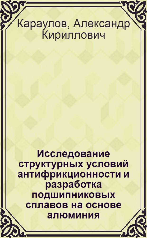 Исследование структурных условий антифрикционности и разработка подшипниковых сплавов на основе алюминия : Автореф. дис. на соиск. учен. степени канд. техн. наук : (05.16.01)