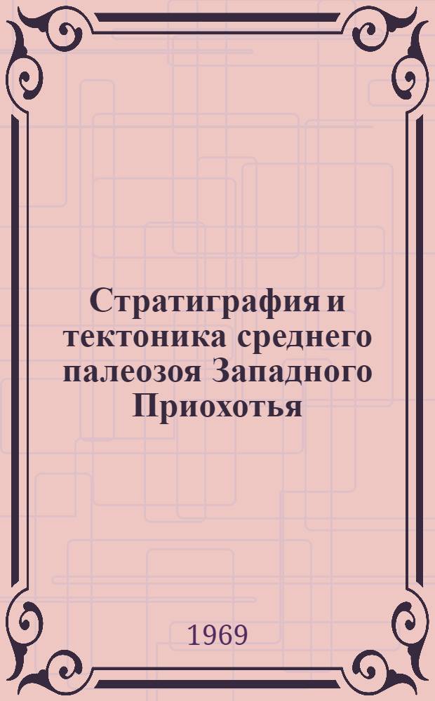 Стратиграфия и тектоника среднего палеозоя Западного Приохотья : (Удско-Шантарский и Тугурский районы) : Автореферат дис. на соискание учен. степени канд. геол.-минерал. наук : (123)