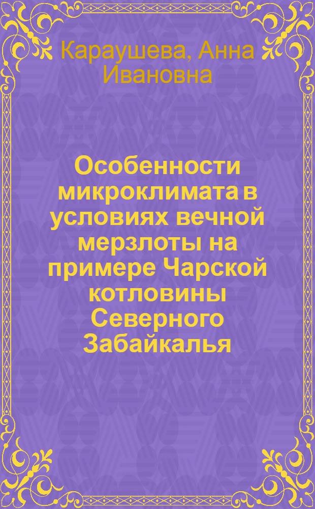 Особенности микроклимата в условиях вечной мерзлоты на примере Чарской котловины Северного Забайкалья : Автореф. дис. на соискание учен. степени канд. геогр. наук : (11.698)