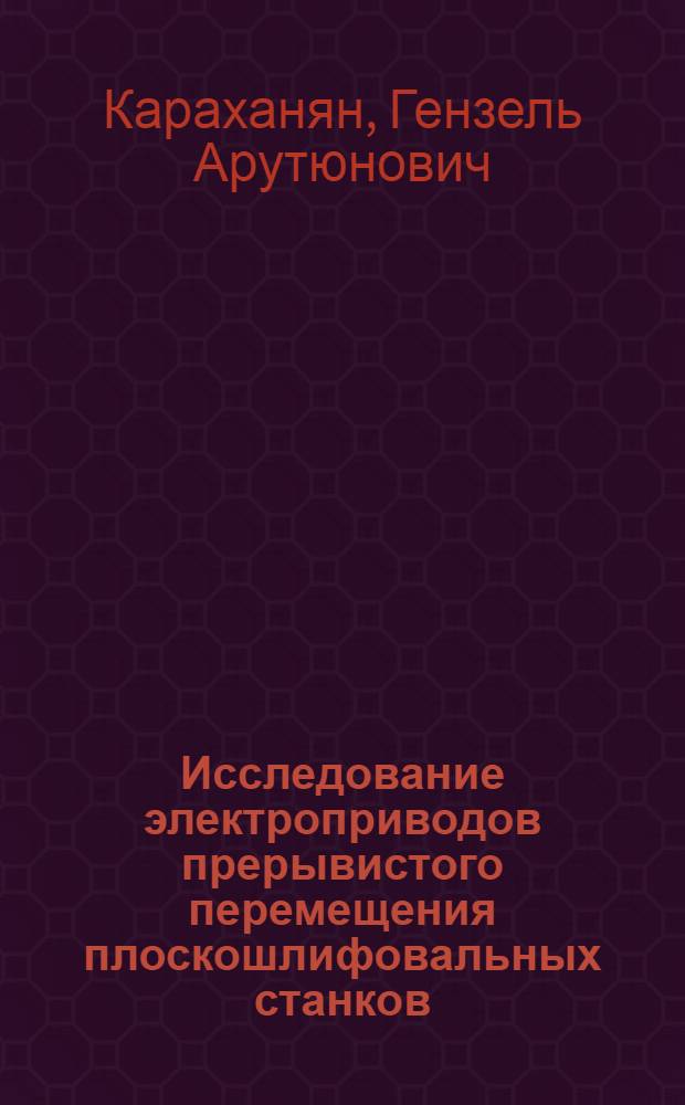 Исследование электроприводов прерывистого перемещения плоскошлифовальных станков : Автореф. дис. на соиск. учен. степени канд. техн. наук : (05.09.03)