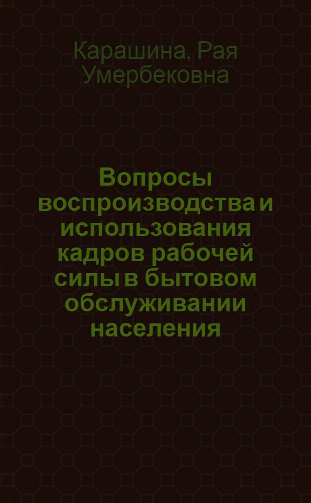 Вопросы воспроизводства и использования кадров рабочей силы в бытовом обслуживании населения : (На материалах КазССР) : Автореф. дис. на соиск. учен. степени канд. экон. наук : (08.00.01)